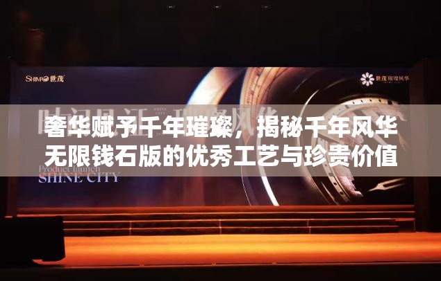 奢华赋予千年璀璨，揭秘千年风华无限钱石版的优秀工艺与珍贵价值
