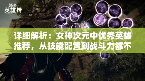 详细解析：女神次元中优秀英雄推荐，从技能配置到战斗力都不能忽视的角色