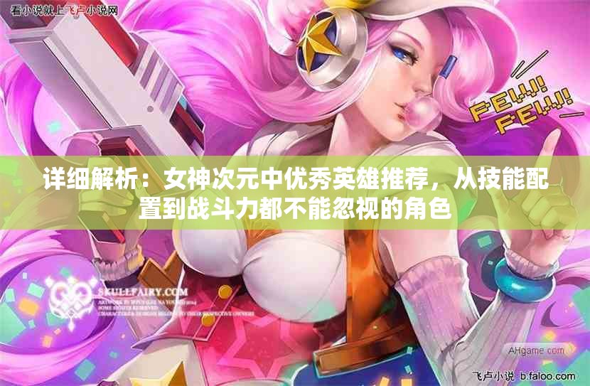 详细解析：女神次元中优秀英雄推荐，从技能配置到战斗力都不能忽视的角色