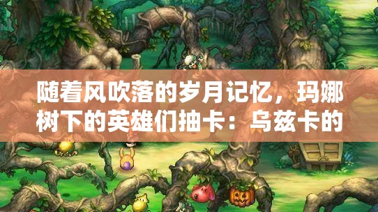随着风吹落的岁月记忆，玛娜树下的英雄们抽卡：乌兹卡的法力指环与召唤赌博的故事