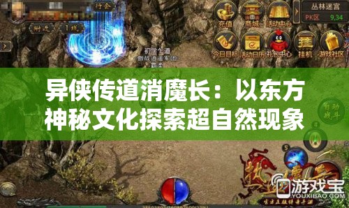 异侠传道消魔长：以东方神秘文化探索超自然现象的跨世界传奇
