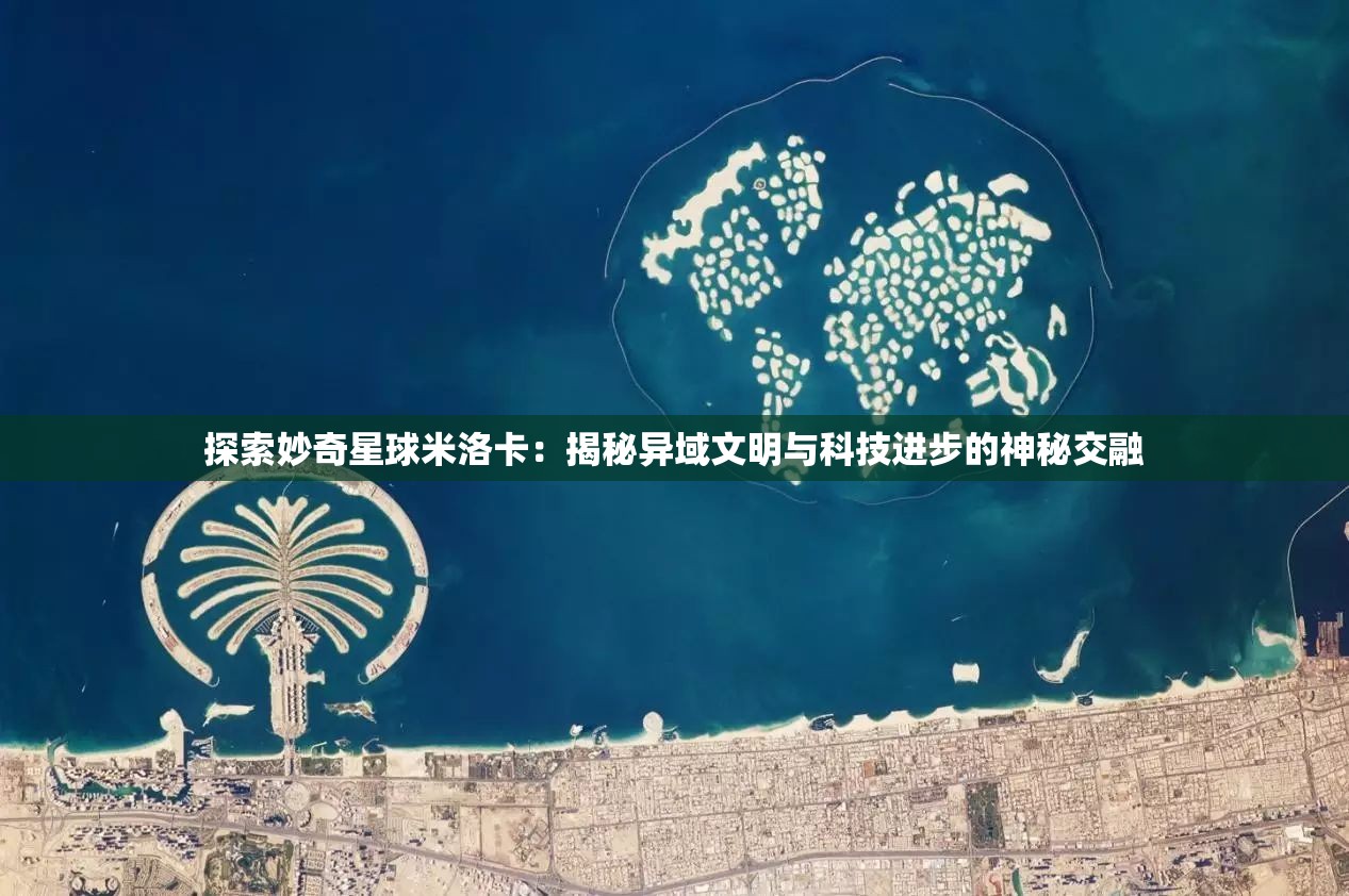 探索妙奇星球米洛卡：揭秘异域文明与科技进步的神秘交融