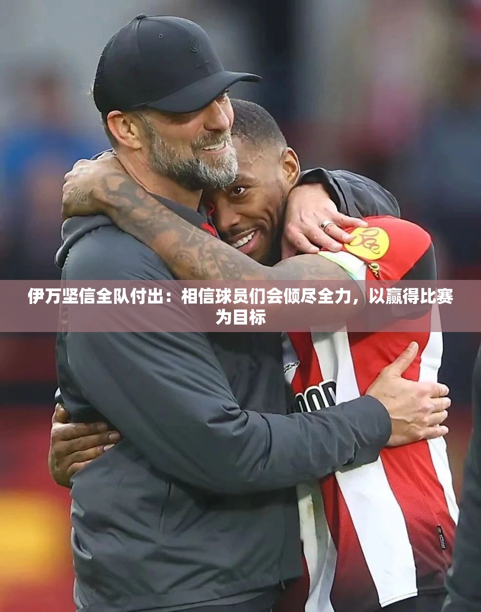 伊万坚信全队付出：相信球员们会倾尽全力，以赢得比赛为目标