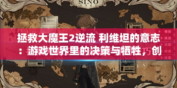 拯救大魔王2逆流 利维坦的意志：游戏世界里的决策与牺牲，创新视角下的史诗命运解构