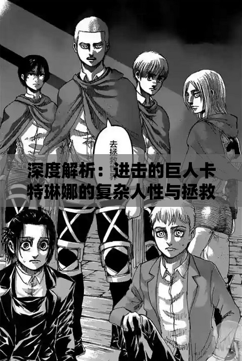 深度解析：进击的巨人卡特琳娜的复杂人性与拯救世界的使命——从悲剧英雄到炽热救世主