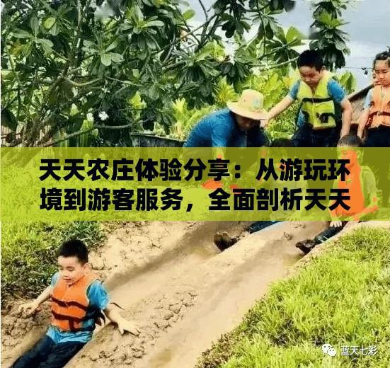 天天农庄体验分享：从游玩环境到游客服务，全面剖析天天农庄的真实面貌