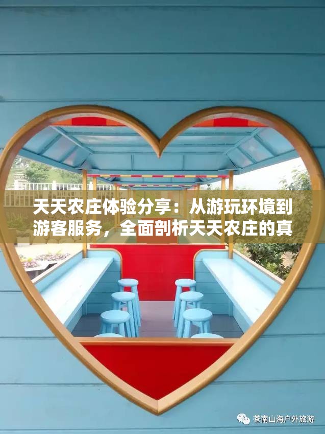 天天农庄体验分享：从游玩环境到游客服务，全面剖析天天农庄的真实面貌