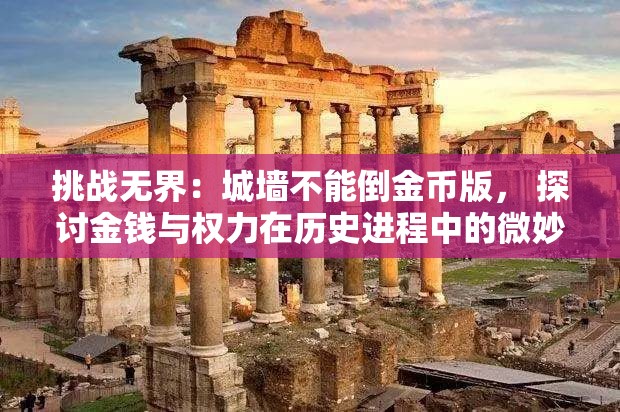 挑战无界：城墙不能倒金币版， 探讨金钱与权力在历史进程中的微妙关系及影响