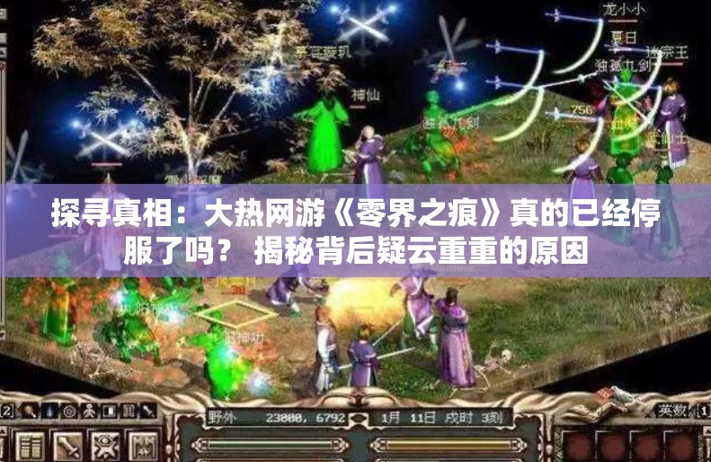 探寻真相：大热网游《零界之痕》真的已经停服了吗？ 揭秘背后疑云重重的原因