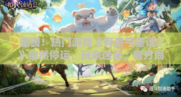 重磅！热门游戏《有杀气童话2》突然停运，玩家迷茫，官方尚未给出具体回应