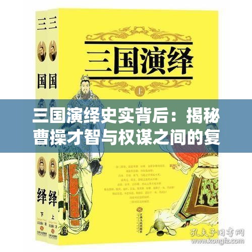 三国演绎史实背后：揭秘曹操才智与权谋之间的复杂关系