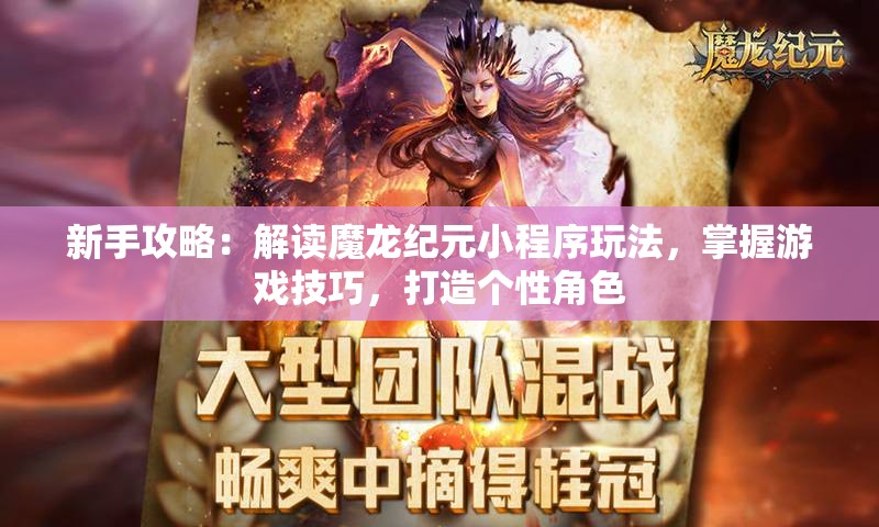 新手攻略：解读魔龙纪元小程序玩法，掌握游戏技巧，打造个性角色