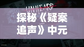 探秘《疑案追声》中元节DLC答案揭秘：参考攻略，打破谜团，竞速解锁游戏全新内容