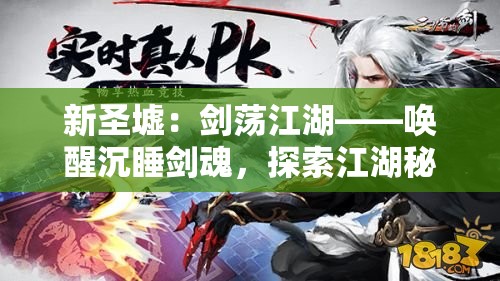 新圣墟：剑荡江湖——唤醒沉睡剑魂，探索江湖秘境，解封古老剑术背后的阴阳争霸战