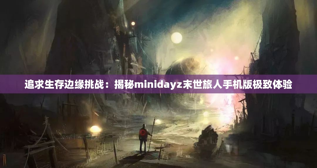 追求生存边缘挑战：揭秘minidayz末世旅人手机版极致体验