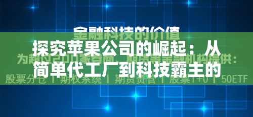 探究苹果公司的崛起：从简单代工厂到科技霸主的转变与挑战