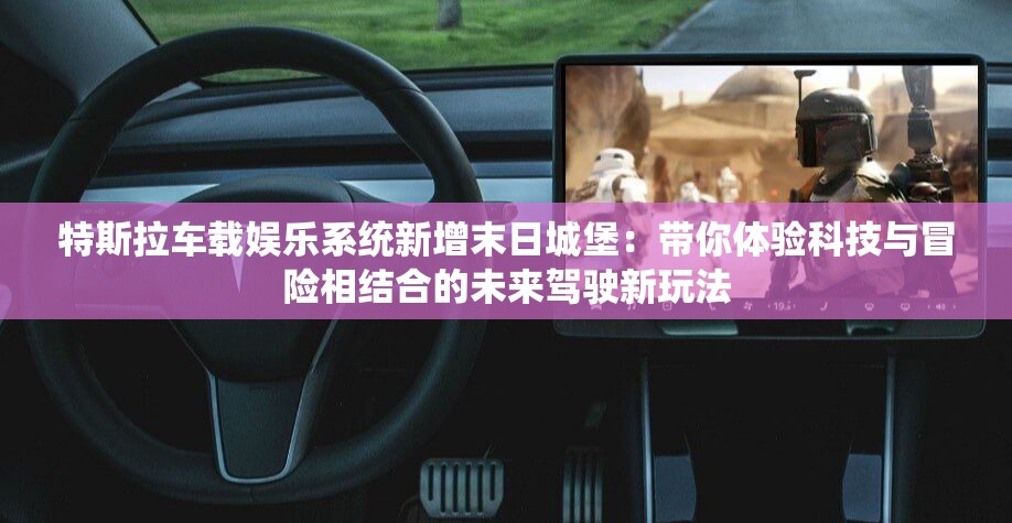 特斯拉车载娱乐系统新增末日城堡：带你体验科技与冒险相结合的未来驾驶新玩法