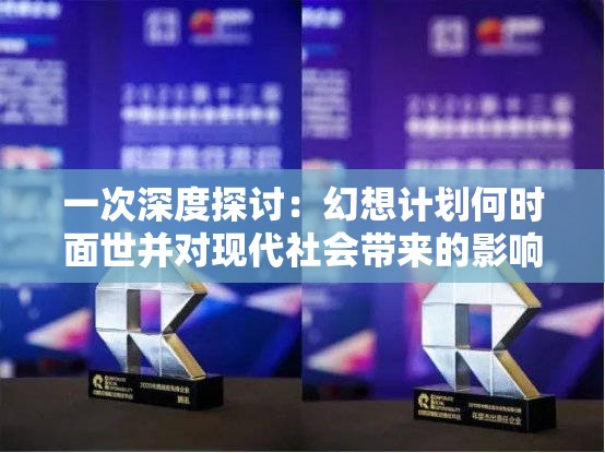 一次深度探讨：幻想计划何时面世并对现代社会带来的影响