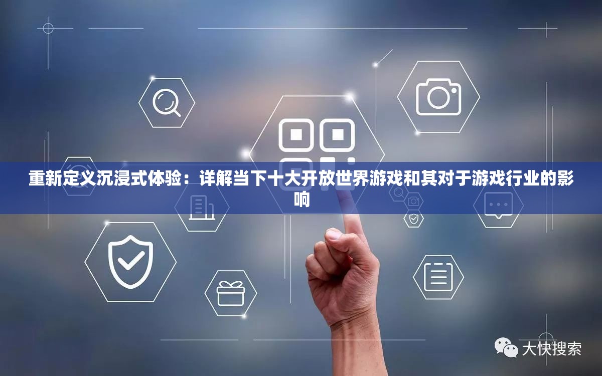 重新定义沉浸式体验：详解当下十大开放世界游戏和其对于游戏行业的影响