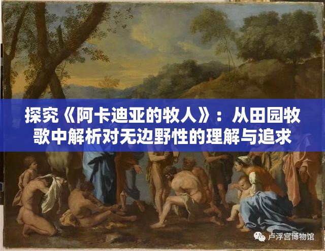 探究《阿卡迪亚的牧人》：从田园牧歌中解析对无边野性的理解与追求
