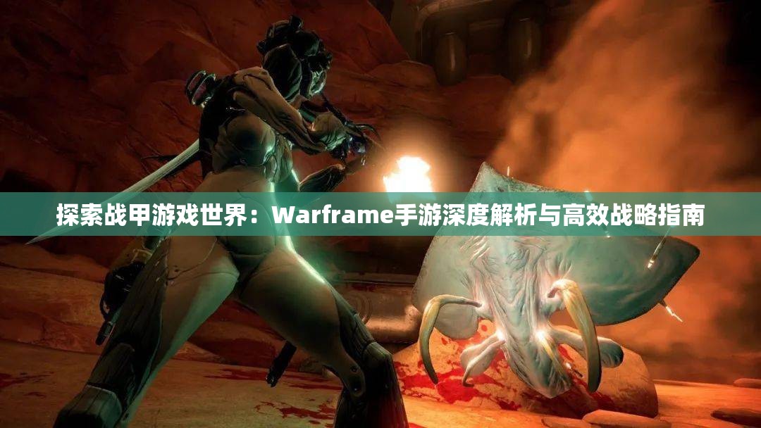 探索战甲游戏世界：Warframe手游深度解析与高效战略指南