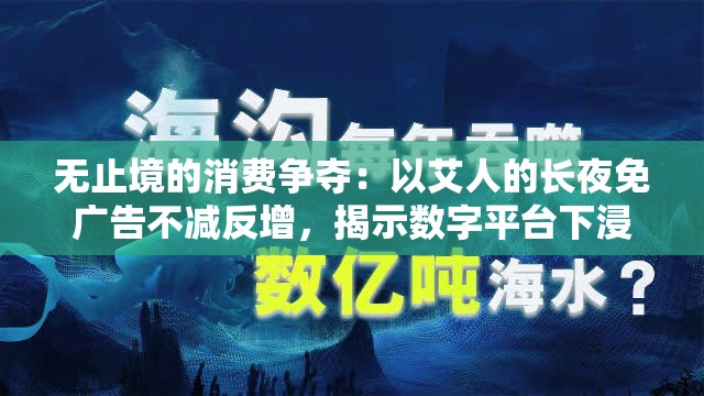无止境的消费争夺：以艾人的长夜免广告不减反增，揭示数字平台下浸满疲惫用户的商业逻辑