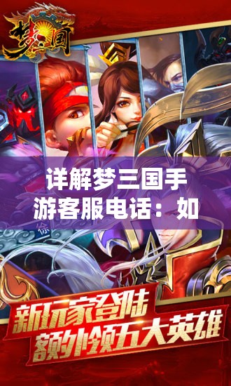 详解梦三国手游客服电话：如何更有效的解决游戏问题与疑问