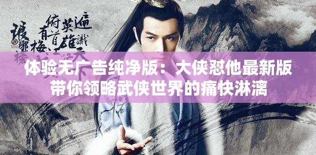 体验无广告纯净版：大侠怼他最新版带你领略武侠世界的痛快淋漓