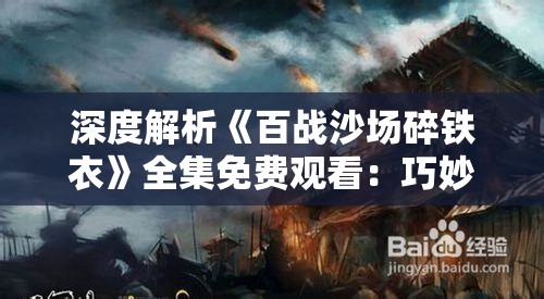 深度解析《百战沙场碎铁衣》全集免费观看：巧妙融合历史与战争情怀的电视剧鉴赏