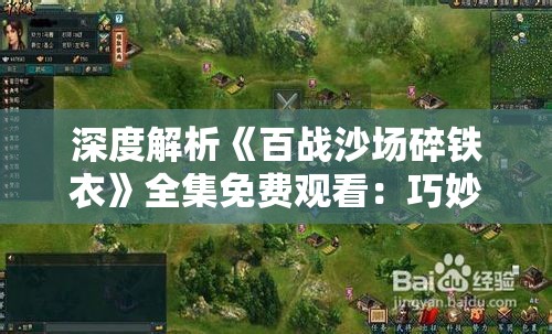 深度解析《百战沙场碎铁衣》全集免费观看：巧妙融合历史与战争情怀的电视剧鉴赏