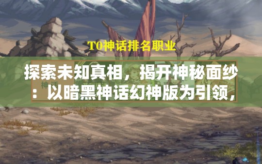 探索未知真相，揭开神秘面纱：以暗黑神话幻神版为引领，剖析神祇神话的深层魅力