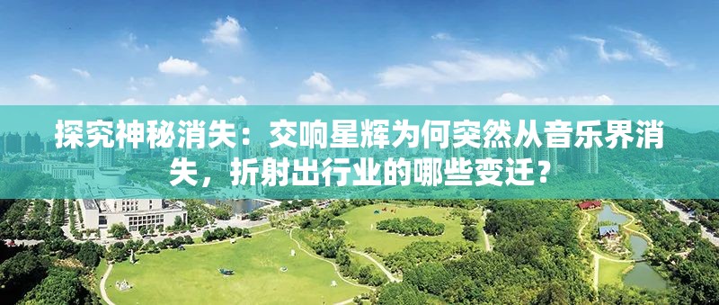 探究神秘消失：交响星辉为何突然从音乐界消失，折射出行业的哪些变迁？