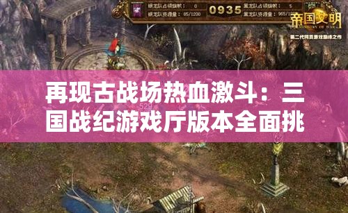 再现古战场热血激斗：三国战纪游戏厅版本全面挑战玩家策略与智谋