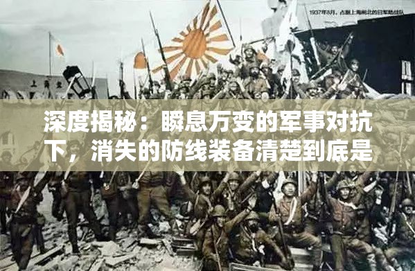 深度揭秘：瞬息万变的军事对抗下，消失的防线装备清楚到底是怎样影响战局的关键变数