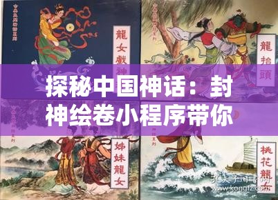 探秘中国神话：封神绘卷小程序带你走进古典神话世界