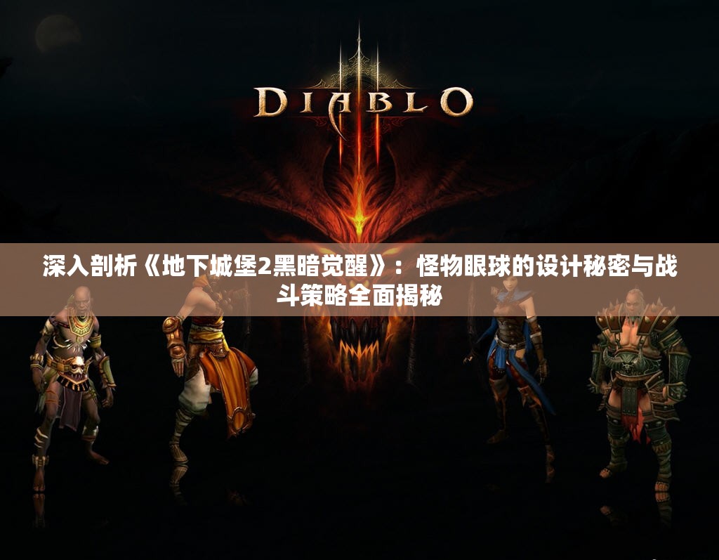 深入剖析《地下城堡2黑暗觉醒》：怪物眼球的设计秘密与战斗策略全面揭秘