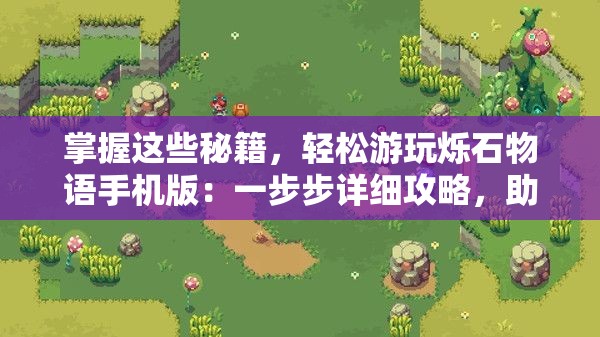 掌握这些秘籍，轻松游玩烁石物语手机版：一步步详细攻略，助您快速闯关