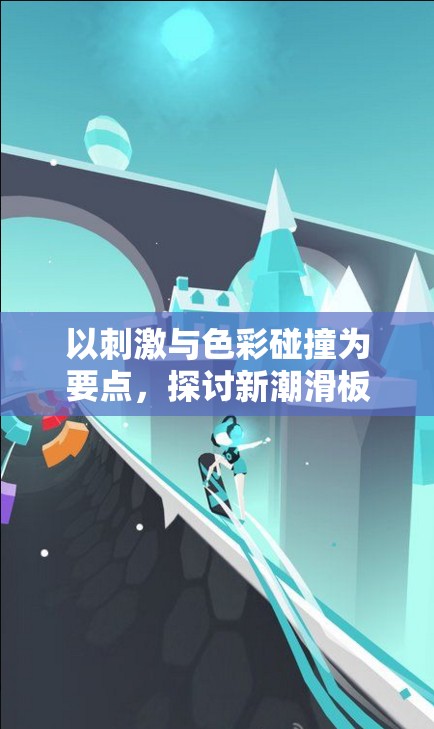 以刺激与色彩碰撞为要点，探讨新潮滑板色彩冲浪游戏在青少年群体中的流行趋势与深远影响