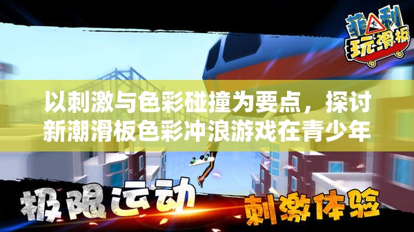 以刺激与色彩碰撞为要点，探讨新潮滑板色彩冲浪游戏在青少年群体中的流行趋势与深远影响