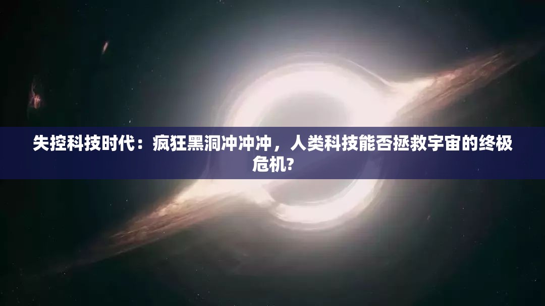 失控科技时代：疯狂黑洞冲冲冲，人类科技能否拯救宇宙的终极危机?