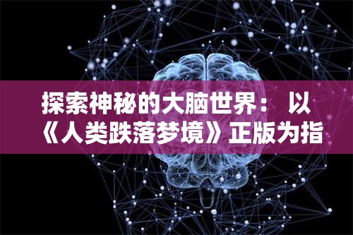 探索神秘的大脑世界： 以《人类跌落梦境》正版为指引，走进思维与潜意识的奇幻漩涡