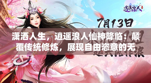 潇洒人生，逍遥浪人仙神降临：颠覆传统修炼，展现自由恣意的无尽可能性