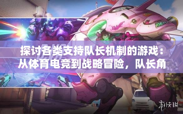 探讨各类支持队长机制的游戏：从体育电竞到战略冒险，队长角色如何影响游戏玩家体验
