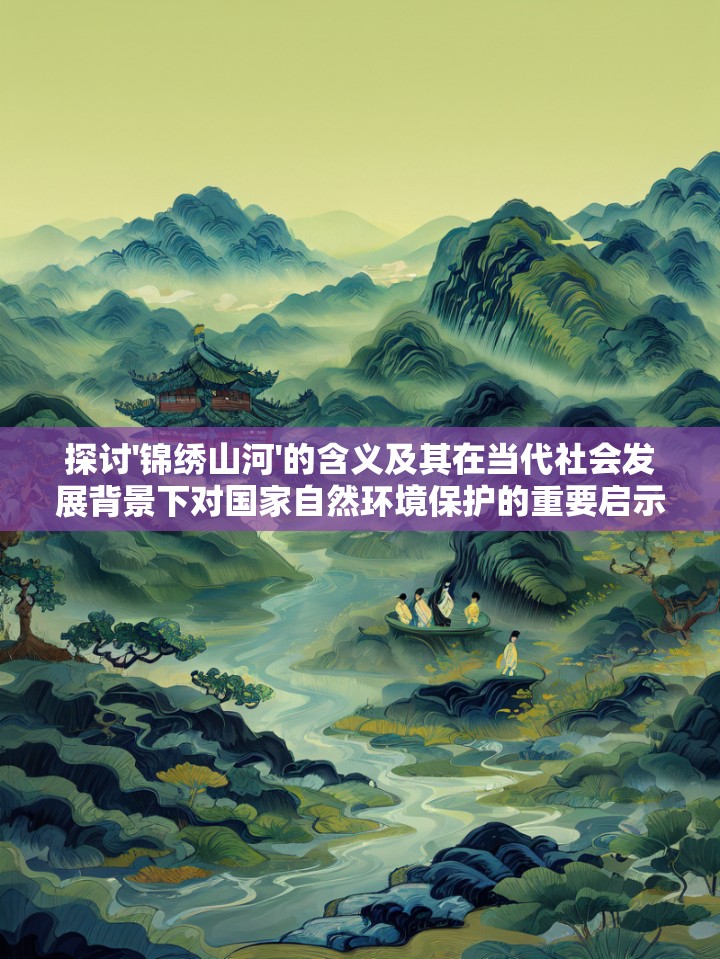 探讨'锦绣山河'的含义及其在当代社会发展背景下对国家自然环境保护的重要启示
