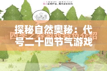探秘自然奥秘：代号二十四节气游戏，打破传统课堂教育模式的新型科普游戏体验