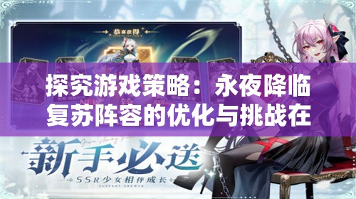 探究游戏策略：永夜降临复苏阵容的优化与挑战在角色选择中如何发挥最大效果
