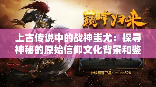 上古传说中的战神蚩尤：探寻神秘的原始信仰文化背景和鉴赏蚩尤形象的艺术演变