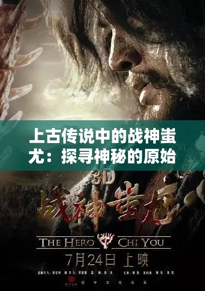 上古传说中的战神蚩尤：探寻神秘的原始信仰文化背景和鉴赏蚩尤形象的艺术演变