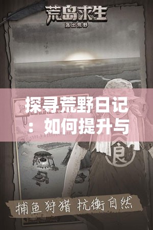 探寻荒野日记：如何提升与孤岛野蛮人的好感度，打造一场不一样的生存冒险体验