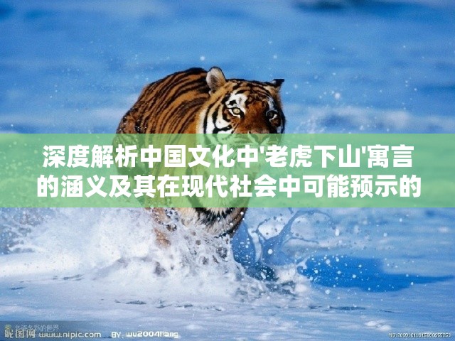 深度解析中国文化中'老虎下山'寓言的涵义及其在现代社会中可能预示的情况